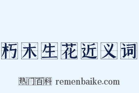 朽木生花近义词是什么意思的图片